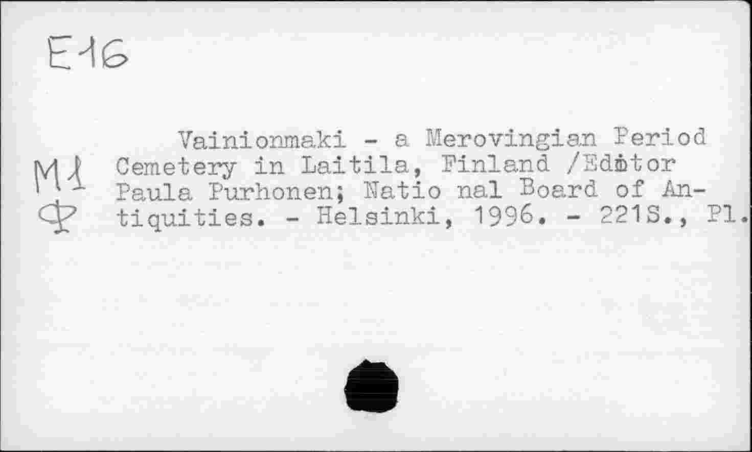 ﻿Vainionmaki - a Merovingian Period Cemetery in Laitila, Finland /Editor Paula Purhonen; Natio nal Board of Antiquities. - Helsinki, 1996. - 221S., Pl.